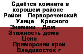 Сдаётся комната в хорошем районе › Район ­ Первореченский › Улица ­ Красного Знамени › Дом ­ 38 › Этажность дома ­ 9 › Цена ­ 6 000 - Приморский край, Владивосток г. Недвижимость » Квартиры аренда   . Приморский край,Владивосток г.